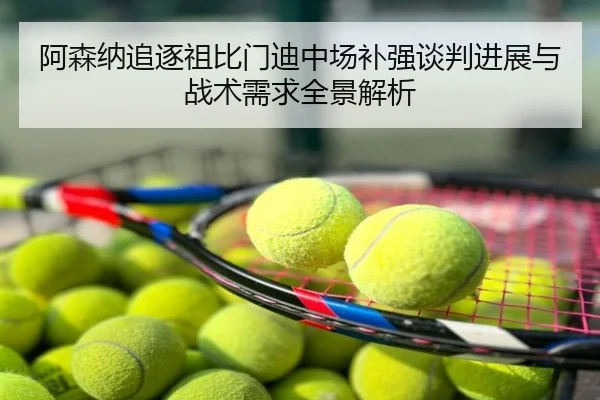 阿森纳追逐祖比门迪中场补强谈判进展与战术需求全景解析（leyu）